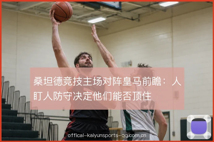 桑坦德竞技主场对阵皇马前瞻：人盯人防守决定他们能否顶住