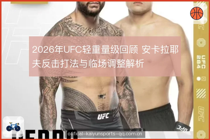 2026年UFC轻重量级回顾 安卡拉耶夫反击打法与临场调整解析